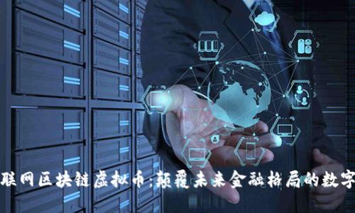 : 互联网区块链虚拟币：颠覆未来金融格局的数字资产