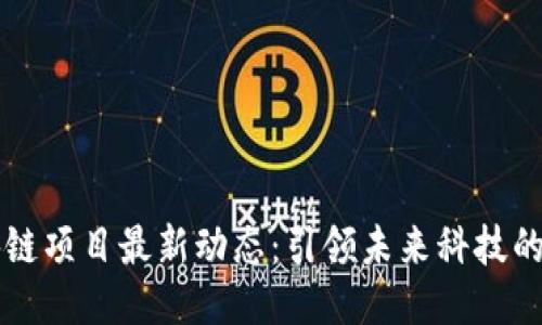 区块链项目最新动态：引领未来科技的潮流