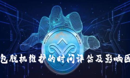 小狐钱包脱机维护的时间评估及影响因素分析