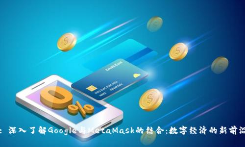 : 深入了解Google与MetaMask的结合：数字经济的新前沿