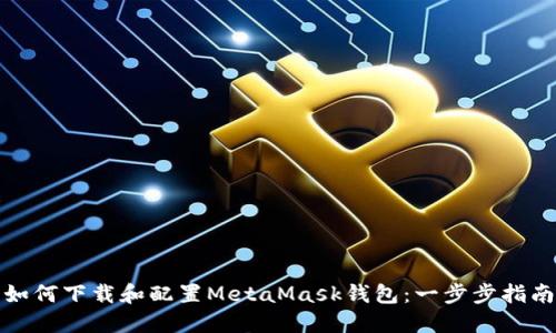 如何下载和配置MetaMask钱包：一步步指南