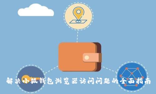 解决小狐钱包浏览器访问问题的全面指南