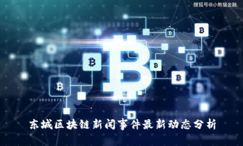 东城区块链新闻事件最新动态分析