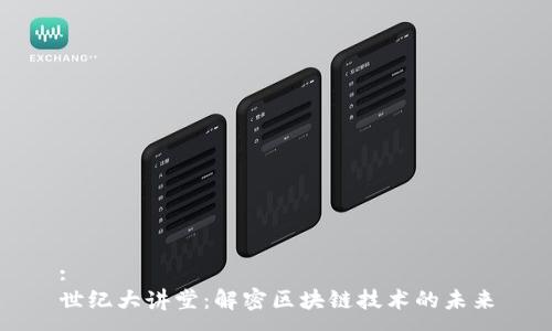 :
世纪大讲堂：解密区块链技术的未来