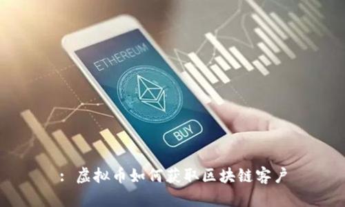 : 虚拟币如何获取区块链客户