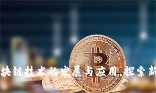 最新区块链技术的发展与应用，探索新的入口