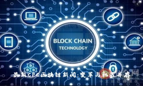 最新CPC区块链新闻：变革与机遇并存