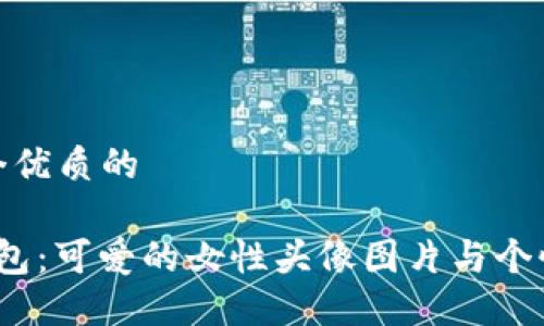 思考一个优质的

 小狐钱包：可爱的女性头像图片与个性化表达