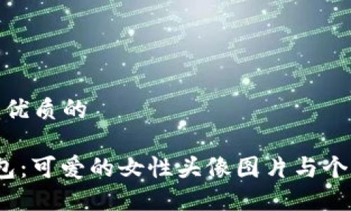 思考一个优质的

 小狐钱包：可爱的女性头像图片与个性化表达