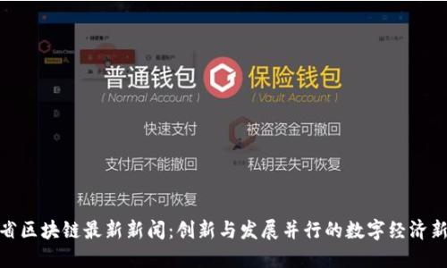 湖南省区块链最新新闻：创新与发展并行的数字经济新高地