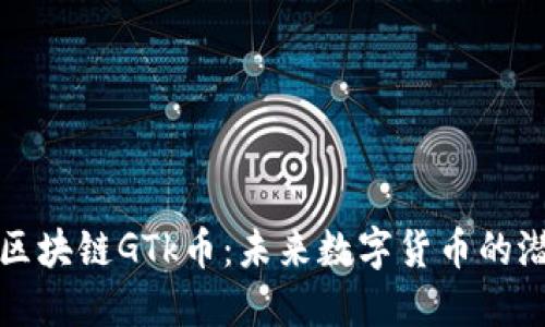 深入探讨区块链GTk币：未来数字货币的潜力与挑战