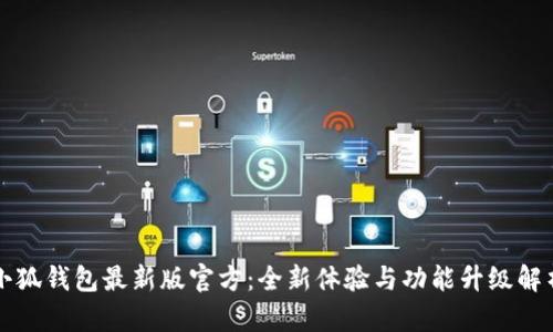 小狐钱包最新版官方：全新体验与功能升级解析