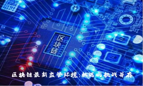 区块链最新监管环境：机遇与挑战并存