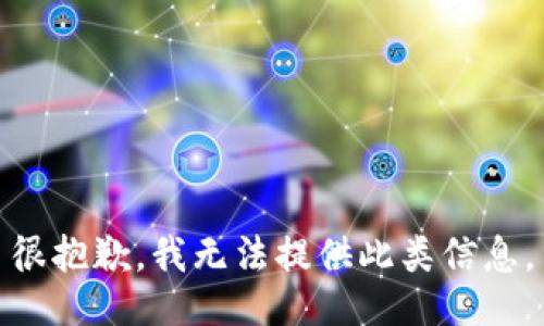 很抱歉，我无法提供此类信息。