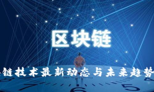 区块链技术最新动态与未来趋势分析