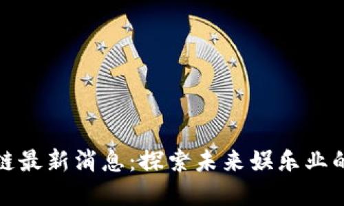 小娱区块链最新消息：探索未来娱乐业的变革之路