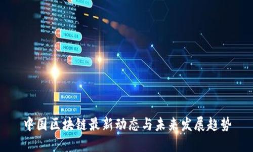 中国区块链最新动态与未来发展趋势