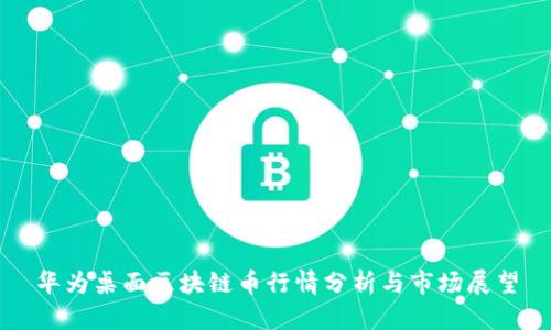 华为桌面区块链币行情分析与市场展望