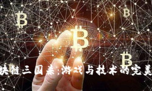 : 区块链三国杀：游戏与技术的完美融合