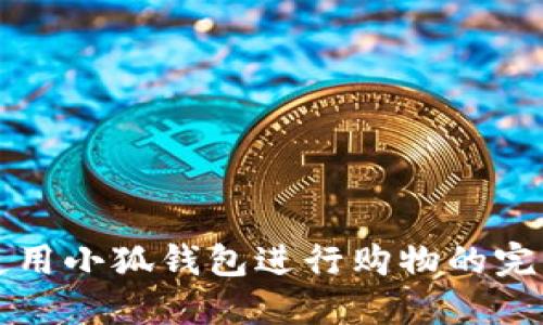 如何使用小狐钱包进行购物的完整指南