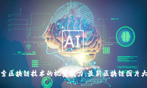 探索区块链技术的视觉魅力：最新区块链图片大赏