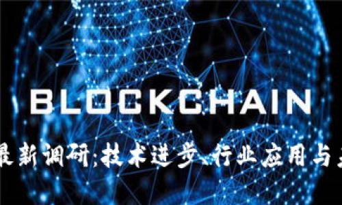 区块链最新调研：技术进步、行业应用与未来展望