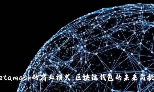 Metamask的商业模式：区块链钱包的未来与挑战