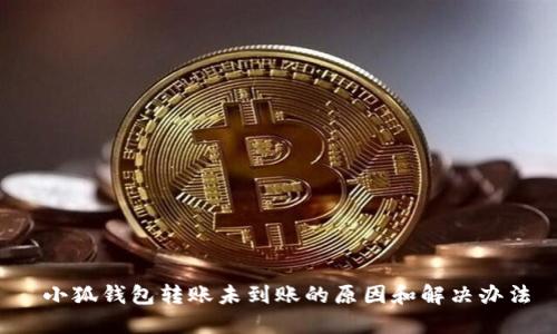  小狐钱包转账未到账的原因和解决办法