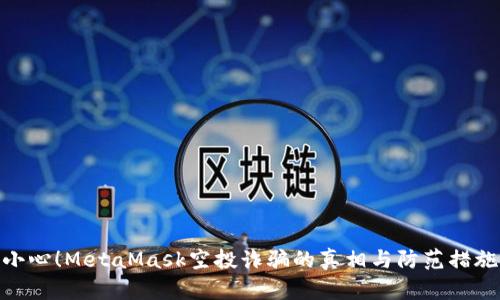 小心！MetaMask空投诈骗的真相与防范措施