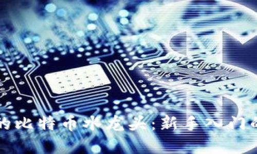 区块链中的比特币水龙头：新手入门的最佳选择