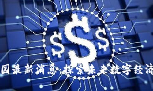 区块链园最新消息：探索未来数字经济的前沿