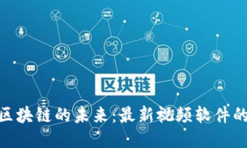 探索区块链的未来：最新视频软件的崛起