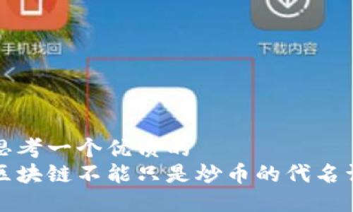 思考一个优质的  
区块链不能只是炒币的代名词
