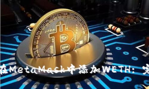 : 如何在MetaMask中添加WETH: 完整指南
