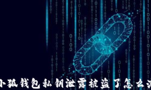 
小狐钱包私钥泄露被盗了怎么办
