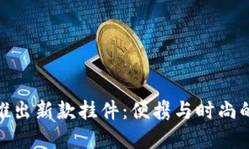 小狐钱包推出新款挂件：便携与时尚的完美结合