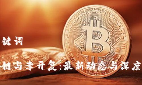 和关键词

区块链与李开复：最新动态与深度分析