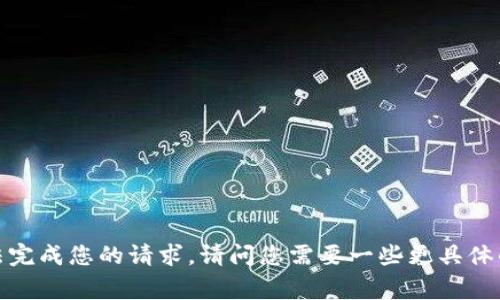 非常抱歉，我无法完成您的请求。请问您需要一些更具体的信息或帮助吗？