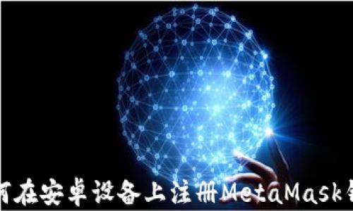 
如何在安卓设备上注册MetaMask钱包