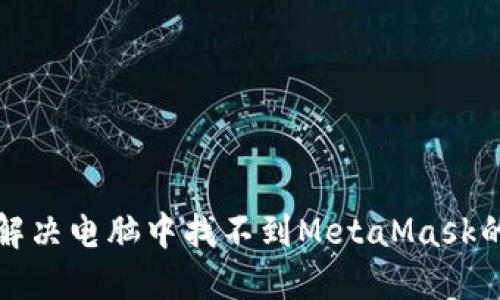 如何解决电脑中找不到MetaMask的问题