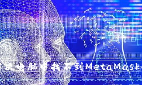 如何解决电脑中找不到MetaMask的问题