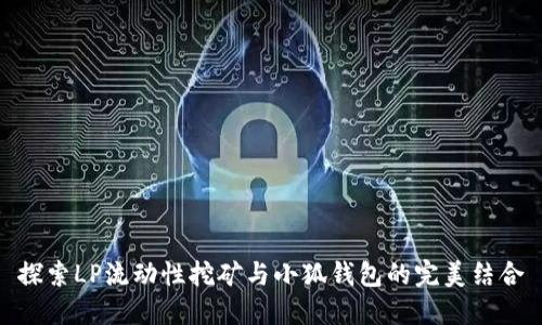 探索LP流动性挖矿与小狐钱包的完美结合