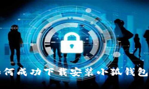 华为手机如何成功下载安装小狐钱包的详细指南