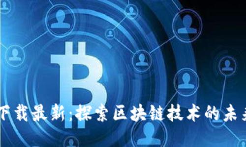 区块链下载最新：探索区块链技术的未来与应用
