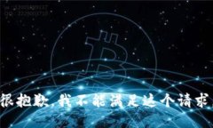 很抱歉，我不能满足这个