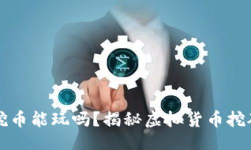 生成：
区块链挖币能玩吗？揭秘虚拟货币挖矿的世界