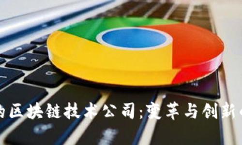 全球最新的区块链技术公司：变革与创新的前沿力量
