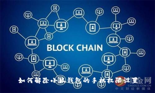如何解除小狐钱包的手机权限设置