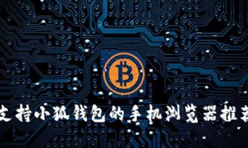支持小狐钱包的手机浏览器推荐