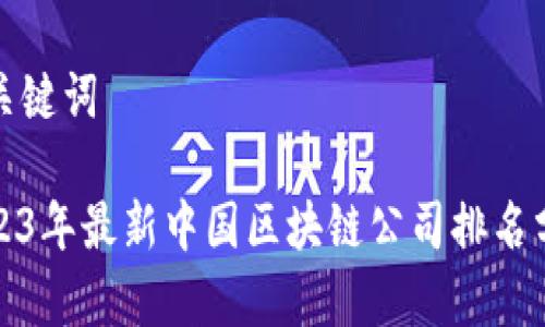 和关键词

2023年最新中国区块链公司排名分析
